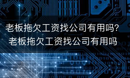 老板拖欠工资找公司有用吗？ 老板拖欠工资找公司有用吗