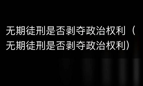 无期徒刑是否剥夺政治权利（无期徒刑是否剥夺政治权利）
