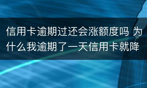 信用卡逾期过还会涨额度吗 为什么我逾期了一天信用卡就降低了额度?