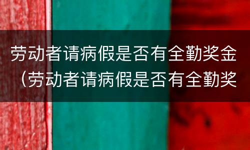 劳动者请病假是否有全勤奖金（劳动者请病假是否有全勤奖金补贴）