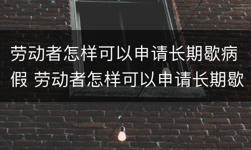 劳动者怎样可以申请长期歇病假 劳动者怎样可以申请长期歇病假呢