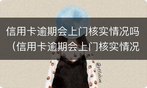 信用卡逾期会上门核实情况吗（信用卡逾期会上门核实情况吗知乎）