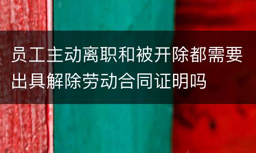 员工主动离职和被开除都需要出具解除劳动合同证明吗