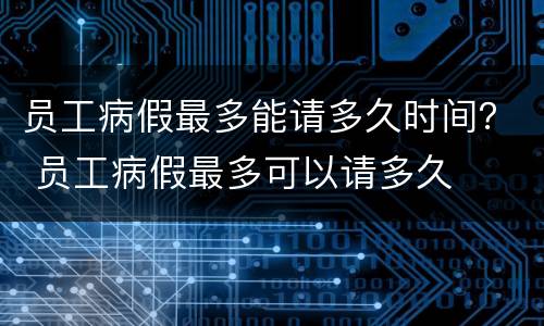 员工病假最多能请多久时间？ 员工病假最多可以请多久