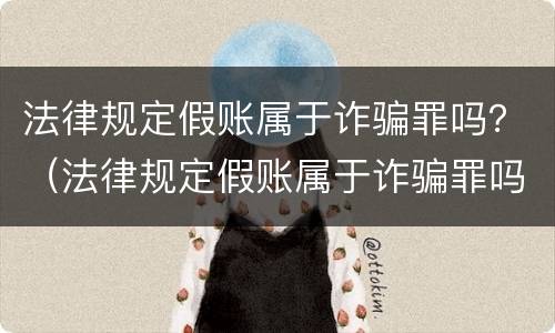 法律规定假账属于诈骗罪吗？（法律规定假账属于诈骗罪吗为什么）
