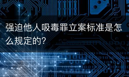 强迫他人吸毒罪立案标准是怎么规定的?