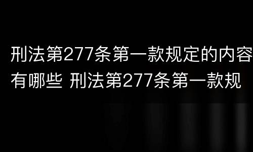 刑法第277条第一款规定的内容有哪些 刑法第277条第一款规定的内容有哪些呢