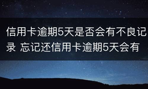 信用卡逾期5天是否会有不良记录 忘记还信用卡逾期5天会有不良记录吗