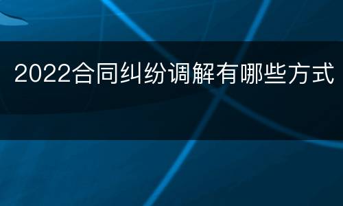 2022合同纠纷调解有哪些方式