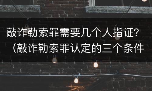 敲诈勒索罪需要几个人指证？（敲诈勒索罪认定的三个条件）