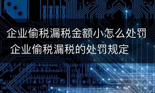 企业偷税漏税金额小怎么处罚 企业偷税漏税的处罚规定