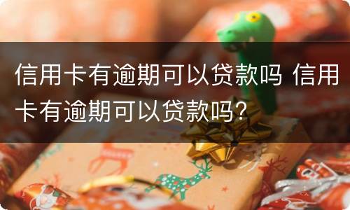 信用卡有逾期可以贷款吗 信用卡有逾期可以贷款吗?