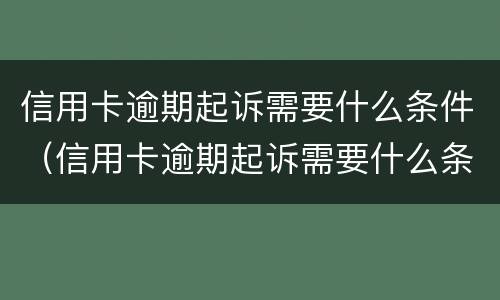 信用卡逾期起诉需要什么条件（信用卡逾期起诉需要什么条件和手续）