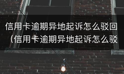 信用卡逾期异地起诉怎么驳回（信用卡逾期异地起诉怎么驳回诉讼）
