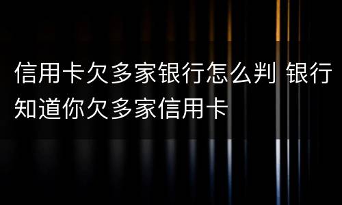 信用卡欠多家银行怎么判 银行知道你欠多家信用卡