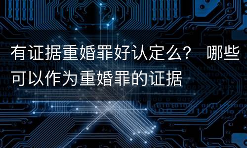 有证据重婚罪好认定么？ 哪些可以作为重婚罪的证据