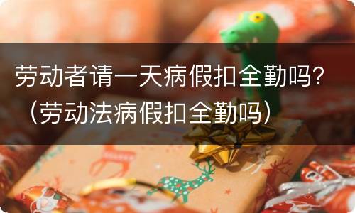 劳动者请一天病假扣全勤吗？（劳动法病假扣全勤吗）