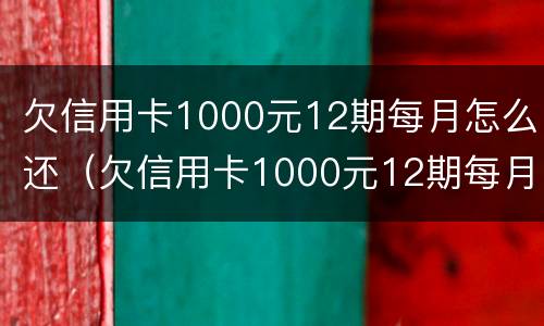 欠信用卡1000元12期每月怎么还（欠信用卡1000元12期每月怎么还款）