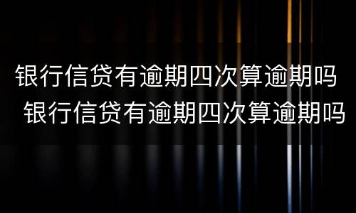 银行信贷有逾期四次算逾期吗 银行信贷有逾期四次算逾期吗