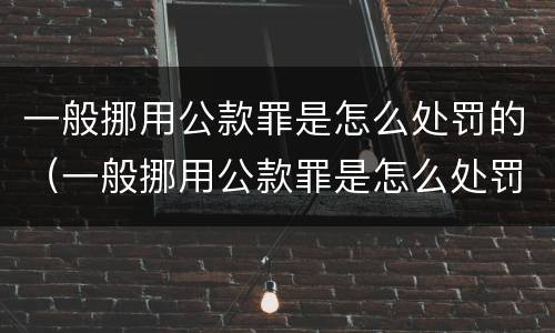 一般挪用公款罪是怎么处罚的（一般挪用公款罪是怎么处罚的呢）