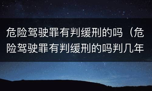 危险驾驶罪有判缓刑的吗（危险驾驶罪有判缓刑的吗判几年）