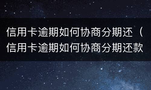 信用卡逾期如何协商分期还（信用卡逾期如何协商分期还款方式）