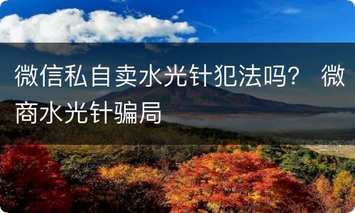 微信私自卖水光针犯法吗？ 微商水光针骗局