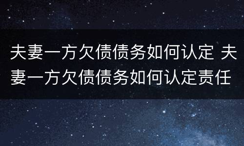 夫妻一方欠债债务如何认定 夫妻一方欠债债务如何认定责任