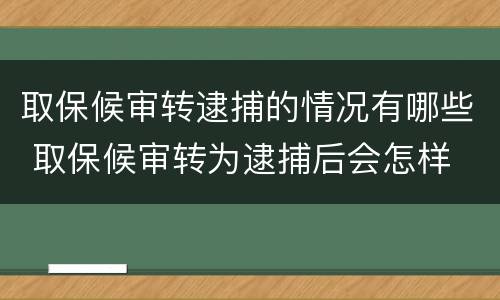 取保候审转逮捕的情况有哪些 取保候审转为逮捕后会怎样