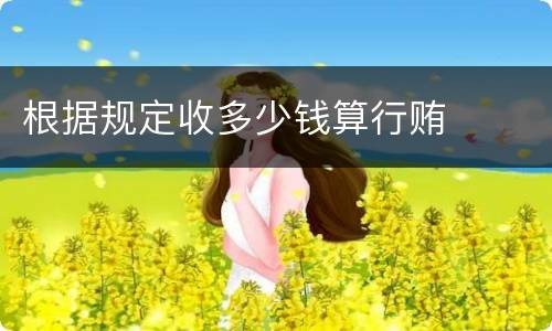 根据规定收多少钱算行贿