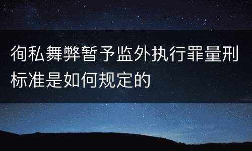 徇私舞弊暂予监外执行罪量刑标准是如何规定的