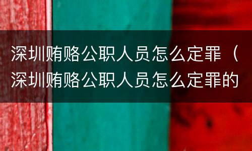 深圳贿赂公职人员怎么定罪（深圳贿赂公职人员怎么定罪的）