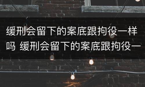缓刑会留下的案底跟拘役一样吗 缓刑会留下的案底跟拘役一样吗