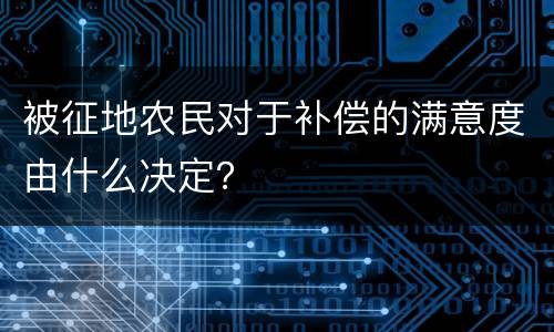 被征地农民对于补偿的满意度由什么决定？