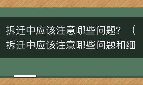 拆迁中应该注意哪些问题？（拆迁中应该注意哪些问题和细节）