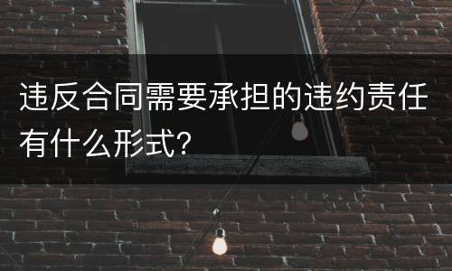 违反合同需要承担的违约责任有什么形式？