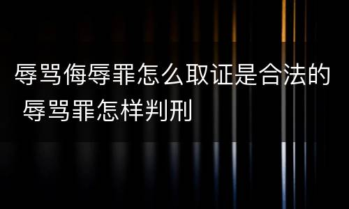 辱骂侮辱罪怎么取证是合法的 辱骂罪怎样判刑