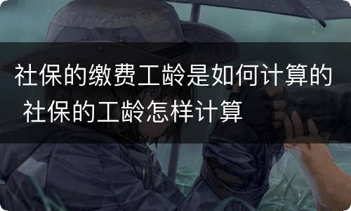 社保的缴费工龄是如何计算的 社保的工龄怎样计算