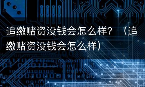 追缴赌资没钱会怎么样？（追缴赌资没钱会怎么样）