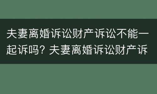 夫妻离婚诉讼财产诉讼不能一起诉吗? 夫妻离婚诉讼财产诉讼不能一起诉吗怎么办