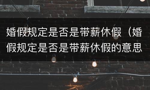 婚假规定是否是带薪休假（婚假规定是否是带薪休假的意思）