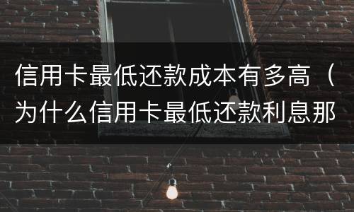信用卡最低还款成本有多高（为什么信用卡最低还款利息那么高）