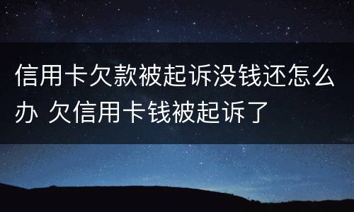 信用卡欠款被起诉没钱还怎么办 欠信用卡钱被起诉了
