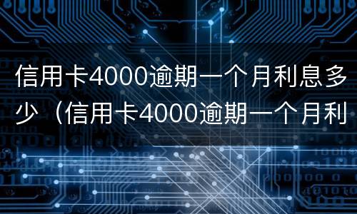 信用卡4000逾期一个月利息多少（信用卡4000逾期一个月利息多少钱）