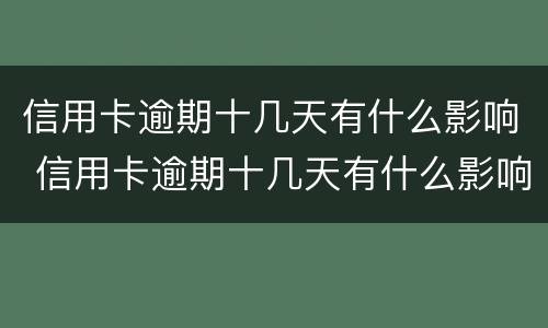 信用卡逾期十几天有什么影响 信用卡逾期十几天有什么影响,在能货欹吗