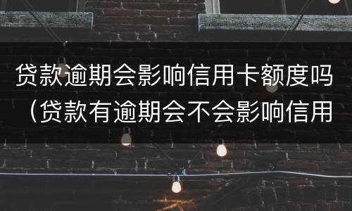 贷款逾期会影响信用卡额度吗（贷款有逾期会不会影响信用卡）