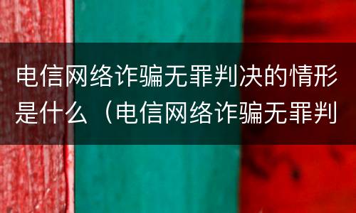 电信网络诈骗无罪判决的情形是什么（电信网络诈骗无罪判决的情形是什么呢）