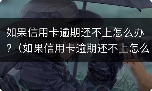 如果信用卡逾期还不上怎么办?（如果信用卡逾期还不上怎么办）