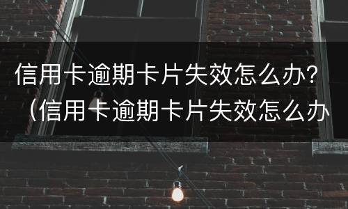 信用卡逾期卡片失效怎么办？（信用卡逾期卡片失效怎么办）