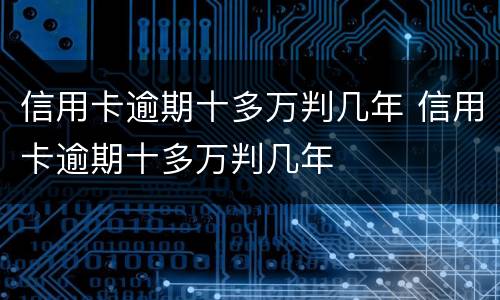 信用卡逾期十多万判几年 信用卡逾期十多万判几年